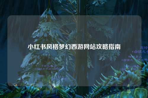 小红书风格梦幻西游网站攻略指南