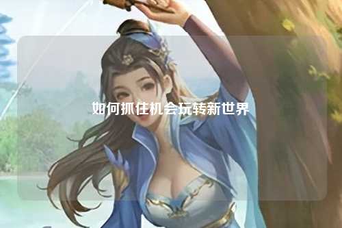 如何抓住机会玩转新世界