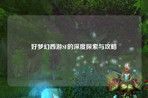 好梦幻西游SF的深度探索与攻略