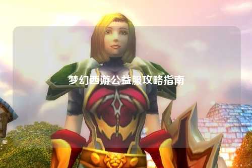 梦幻西游公益服攻略指南